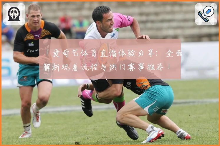 「爱奇艺体育直播体验分享：全面解析观看流程与热门赛事推荐」