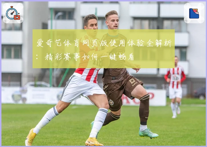 爱奇艺体育网页版使用体验全解析:精彩赛事如何一键畅看