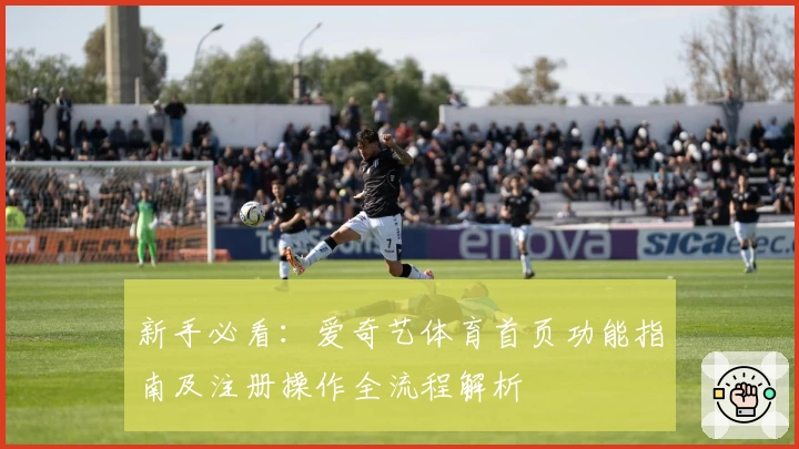 新手必看：爱奇艺体育首页功能指南及注册操作全流程解析