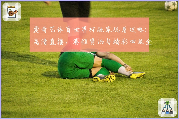 爱奇艺体育世界杯独家观看攻略：高清直播、赛程资讯与精彩回放全汇总