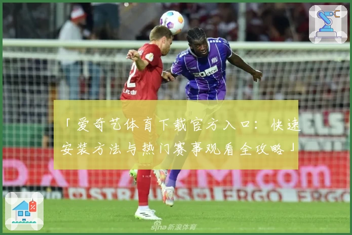 「爱奇艺体育下载官方入口:快速安装方法与热门赛事观看全攻略」