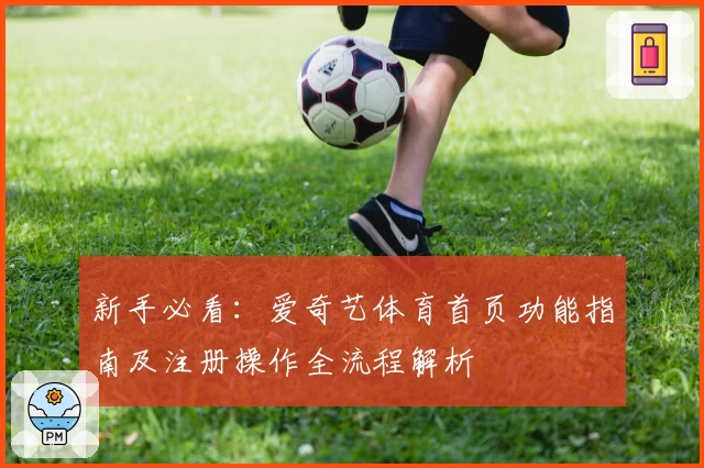 新手必看：爱奇艺体育首页功能指南及注册操作全流程解析