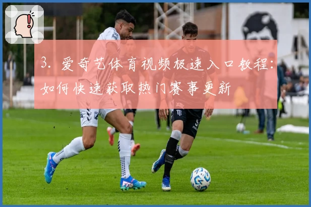 3. 爱奇艺体育视频极速入口教程:如何快速获取热门赛事更新