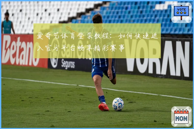 爱奇艺体育登录教程：如何快速进入官方平台畅享精彩赛事