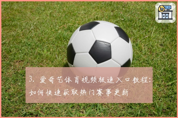 3. 爱奇艺体育视频极速入口教程：如何快速获取热门赛事更新
