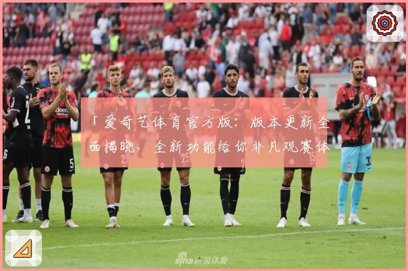 「爱奇艺体育官方版:版本更新全面揭晓,全新功能给你非凡观赛体验」