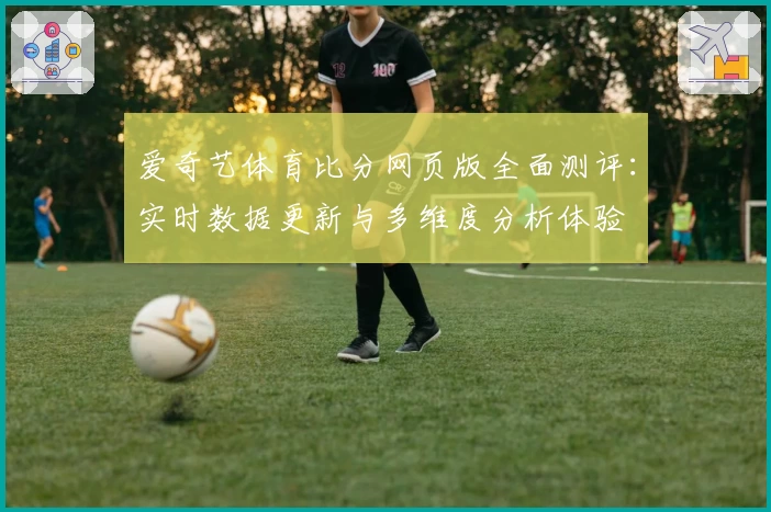 爱奇艺体育比分网页版全面测评：实时数据更新与多维度分析体验