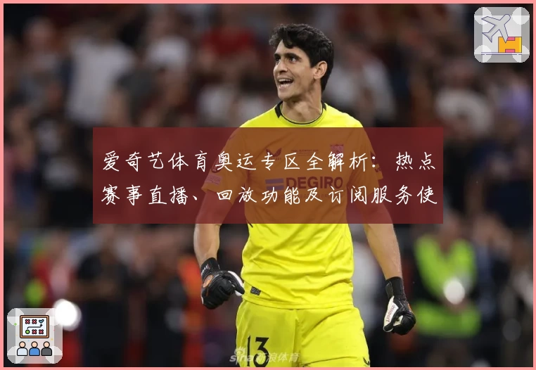 爱奇艺体育奥运专区全解析：热点赛事直播、回放功能及订阅服务使用指南