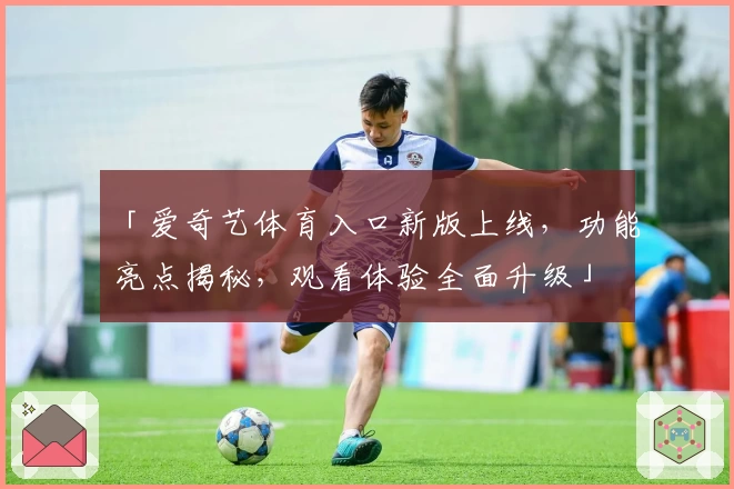 「爱奇艺体育入口新版上线，功能亮点揭秘，观看体验全面升级」