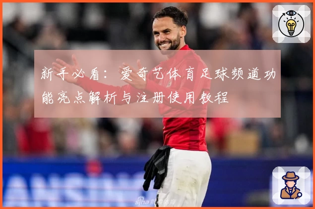 新手必看:爱奇艺体育足球频道功能亮点解析与注册使用教程