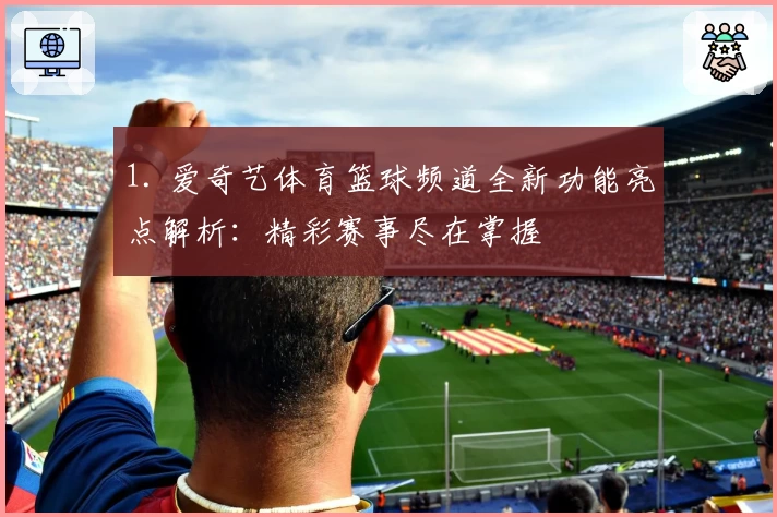 1. 爱奇艺体育篮球频道全新功能亮点解析：精彩赛事尽在掌握