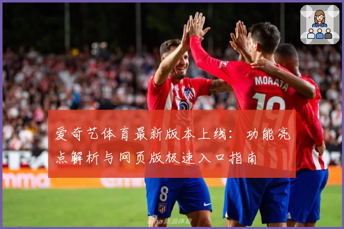 爱奇艺体育最新版本上线:功能亮点解析与网页版极速入口指南