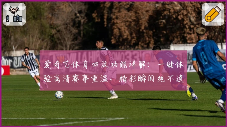 爱奇艺体育回放功能详解：一键体验高清赛事重温，精彩瞬间绝不遗漏