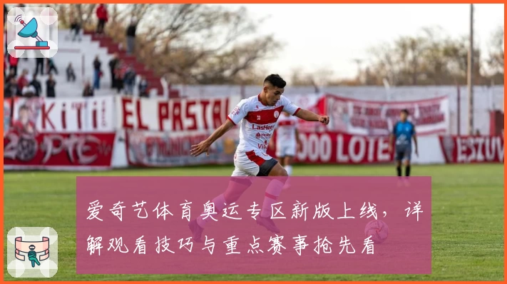 爱奇艺体育奥运专区新版上线，详解观看技巧与重点赛事抢先看