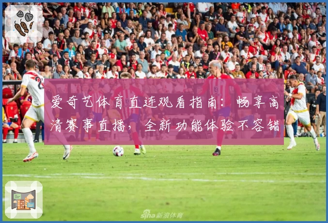 爱奇艺体育直连观看指南：畅享高清赛事直播，全新功能体验不容错过