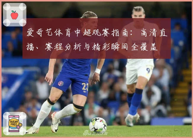 爱奇艺体育中超观赛指南:高清直播、赛程分析与精彩瞬间全覆盖