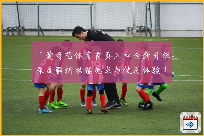 「爱奇艺体育首页入口全新升级，深度解析功能亮点与使用体验」