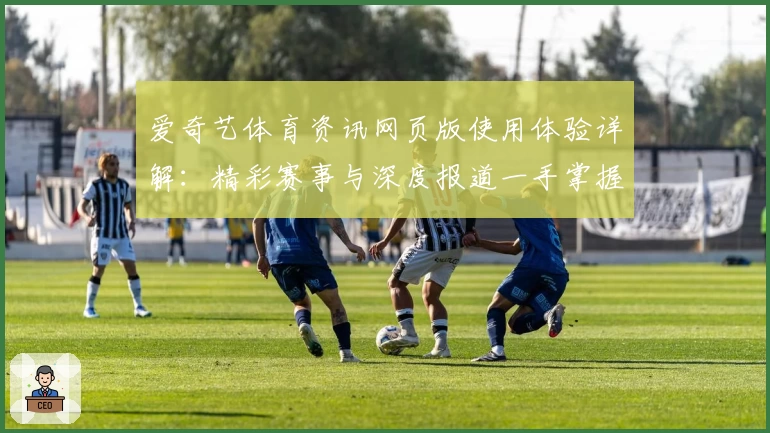 爱奇艺体育资讯网页版使用体验详解：精彩赛事与深度报道一手掌握