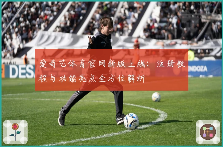 爱奇艺体育官网新版上线：注册教程与功能亮点全方位解析