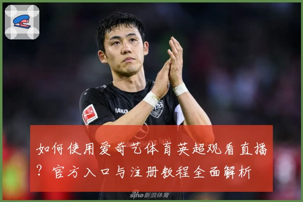 如何使用爱奇艺体育英超观看直播？官方入口与注册教程全面解析