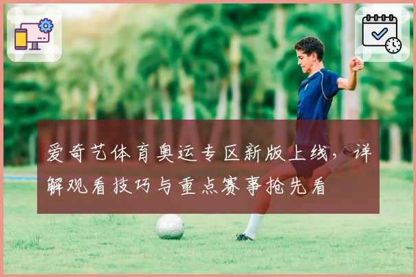 爱奇艺体育奥运专区新版上线，详解观看技巧与重点赛事抢先看