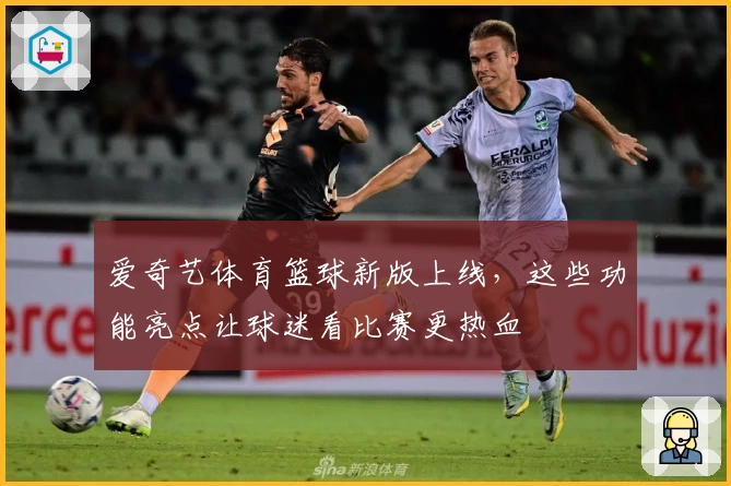 爱奇艺体育篮球新版上线,这些功能亮点让球迷看比赛更热血