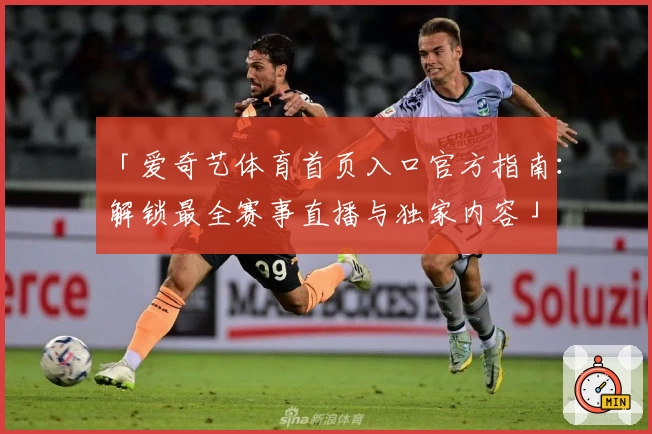 「爱奇艺体育首页入口官方指南：解锁最全赛事直播与独家内容」