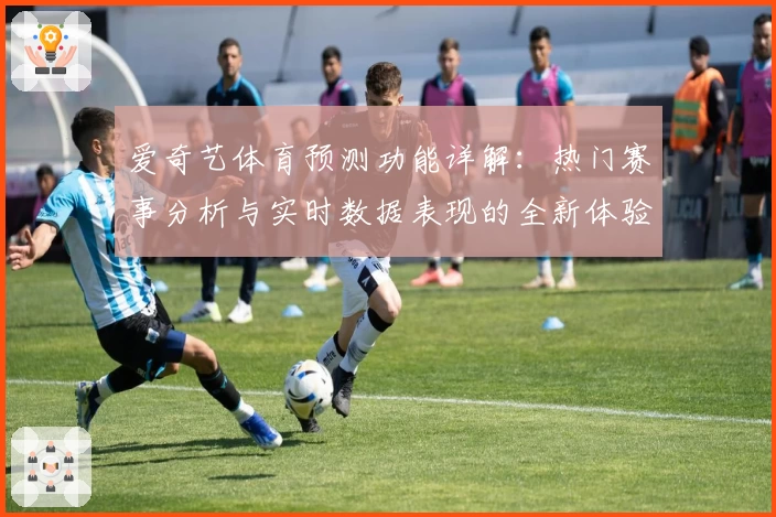 爱奇艺体育预测功能详解:热门赛事分析与实时数据表现的全新体验
