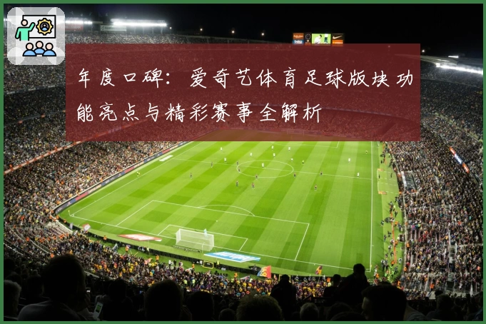 年度口碑：爱奇艺体育足球版块功能亮点与精彩赛事全解析
