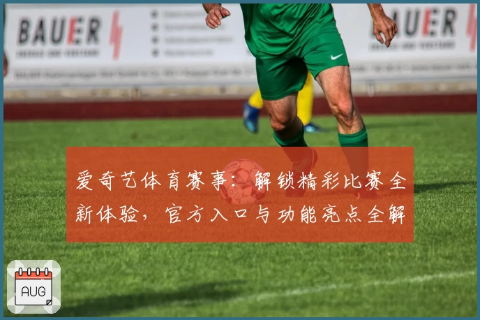 爱奇艺体育赛事：解锁精彩比赛全新体验，官方入口与功能亮点全解析