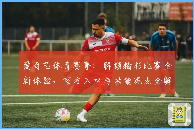 爱奇艺体育赛事：解锁精彩比赛全新体验，官方入口与功能亮点全解析
