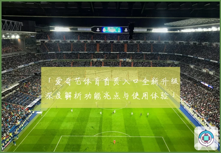 「爱奇艺体育首页入口全新升级，深度解析功能亮点与使用体验」