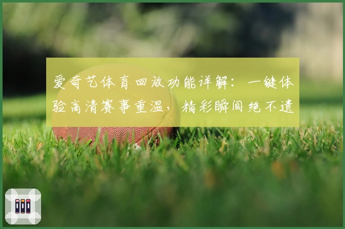 爱奇艺体育回放功能详解：一键体验高清赛事重温，精彩瞬间绝不遗漏
